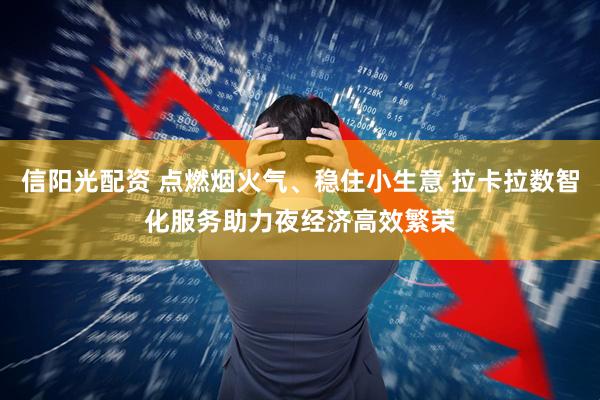 信阳光配资 点燃烟火气、稳住小生意 拉卡拉数智化服务助力夜经济高效繁荣