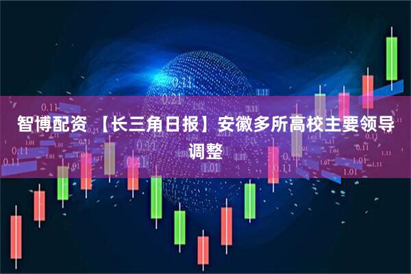 智博配资 【长三角日报】安徽多所高校主要领导调整