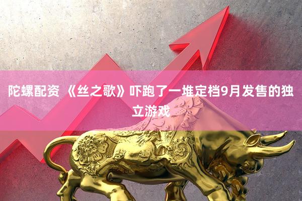 陀螺配资 《丝之歌》吓跑了一堆定档9月发售的独立游戏