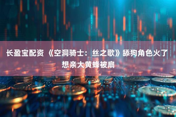长盈宝配资 《空洞骑士：丝之歌》舔狗角色火了 想亲大黄蜂被扇