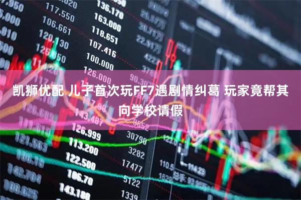 凯狮优配 儿子首次玩FF7遇剧情纠葛 玩家竟帮其向学校请假