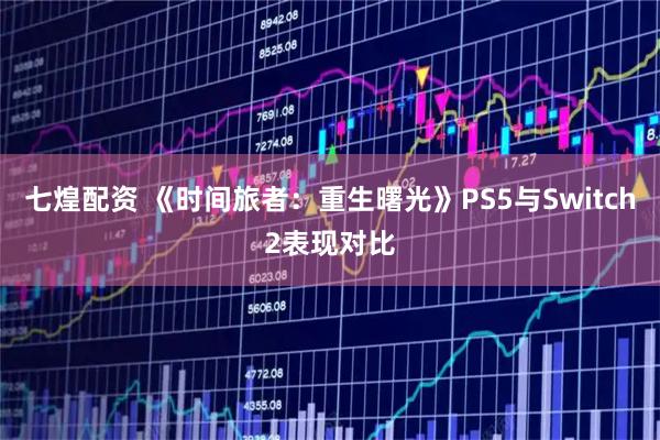 七煌配资 《时间旅者：重生曙光》PS5与Switch2表现对比