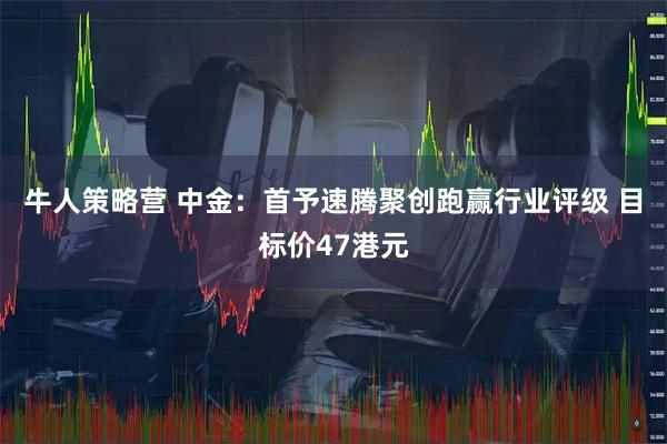 牛人策略营 中金：首予速腾聚创跑赢行业评级 目标价47港元