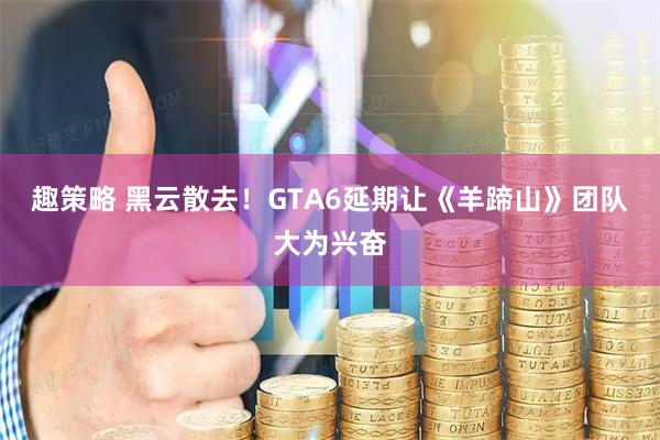 趣策略 黑云散去！GTA6延期让《羊蹄山》团队大为兴奋