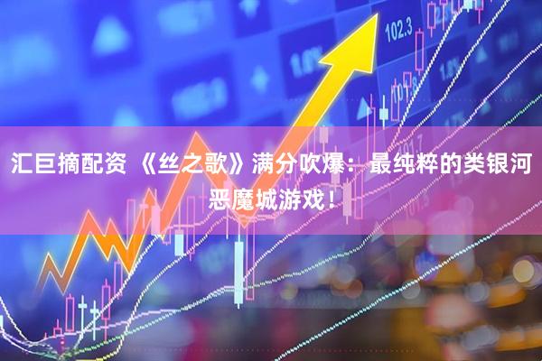 汇巨摘配资 《丝之歌》满分吹爆：最纯粹的类银河恶魔城游戏！