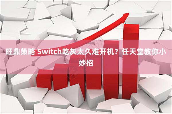 旺鼎策略 Switch吃灰太久难开机？任天堂教你小妙招