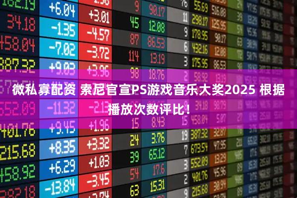 微私寡配资 索尼官宣PS游戏音乐大奖2025 根据播放次数评比！