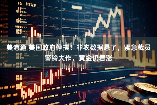 美港通 美国政府停摆！非农数据悬了，紧急裁员警铃大作，黄金仍看涨
