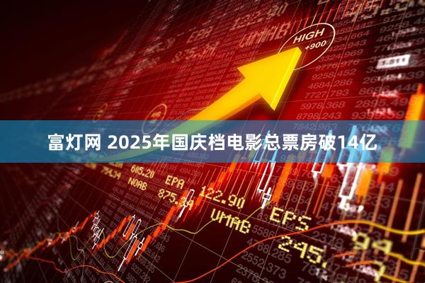 富灯网 2025年国庆档电影总票房破14亿