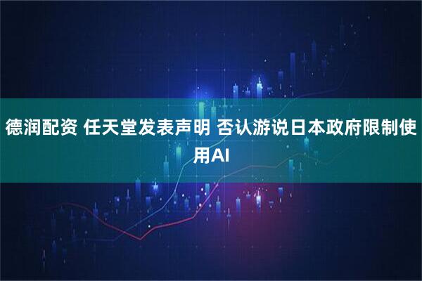 德润配资 任天堂发表声明 否认游说日本政府限制使用AI