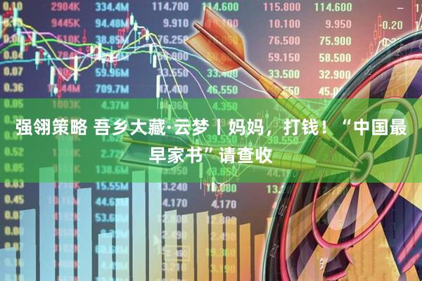 强翎策略 吾乡大藏·云梦丨妈妈，打钱！“中国最早家书”请查收