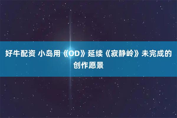 好牛配资 小岛用《OD》延续《寂静岭》未完成的创作愿景