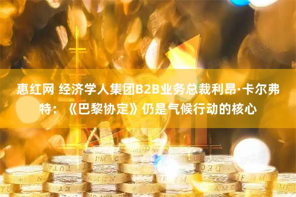 惠红网 经济学人集团B2B业务总裁利昂·卡尔弗特：《巴黎协定》仍是气候行动的核心