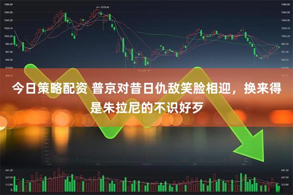 今日策略配资 普京对昔日仇敌笑脸相迎，换来得是朱拉尼的不识好歹