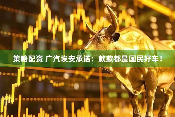 策略配资 广汽埃安承诺：款款都是国民好车！
