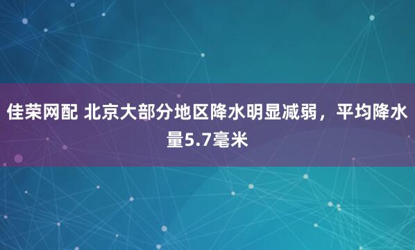 佳荣网配 北京大部分地区降水明显减弱，平均降水量5.7毫米