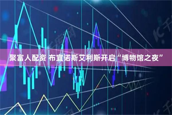 聚富人配资 布宜诺斯艾利斯开启“博物馆之夜”