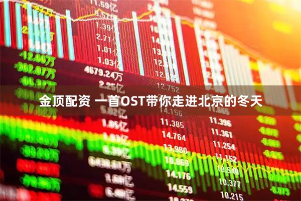 金顶配资 一首OST带你走进北京的冬天