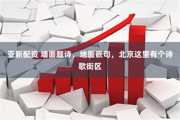 亚新配资 墙面题诗，地面嵌句，北京这里有个诗歌街区