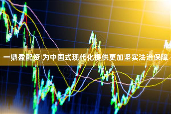 一鼎盈配资 为中国式现代化提供更加坚实法治保障