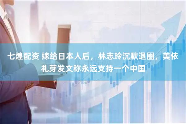 七煌配资 嫁给日本人后，林志玲沉默退圈，美依礼芽发文称永远支持一个中国