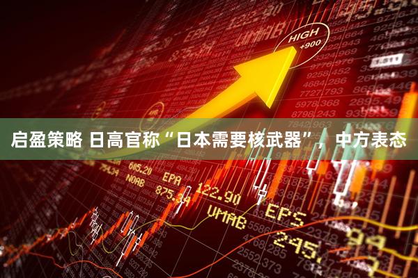 启盈策略 日高官称“日本需要核武器”，中方表态