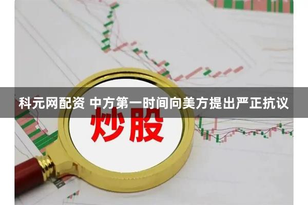 科元网配资 中方第一时间向美方提出严正抗议