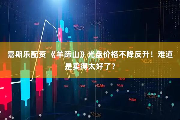 嘉期乐配资 《羊蹄山》光盘价格不降反升！难道是卖得太好了？