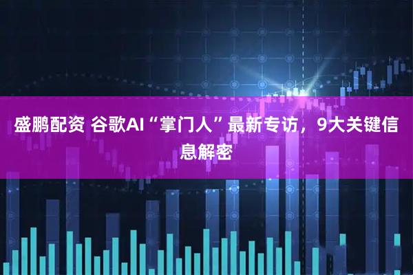 盛鹏配资 谷歌AI“掌门人”最新专访，9大关键信息解密