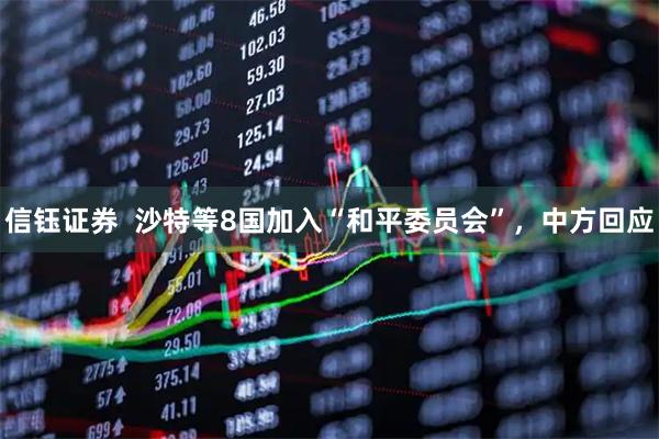 信钰证券  沙特等8国加入“和平委员会”，中方回应