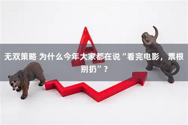 无双策略 为什么今年大家都在说“看完电影，票根别扔”？