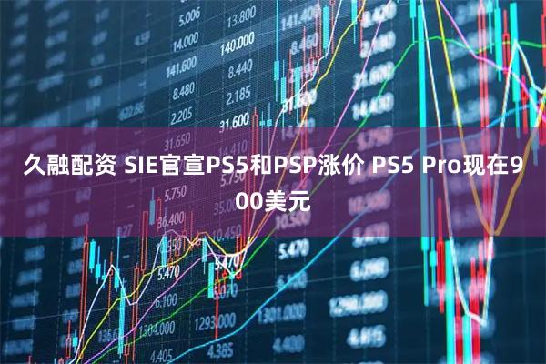 久融配资 SIE官宣PS5和PSP涨价 PS5 Pro现在900美元