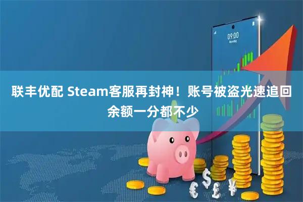 联丰优配 Steam客服再封神！账号被盗光速追回 余额一分都不少